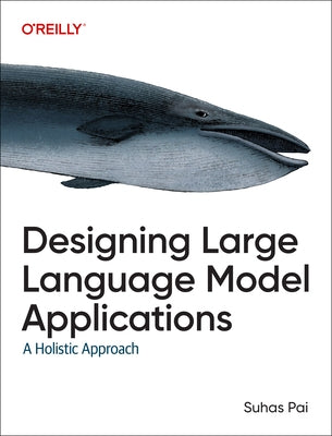Designing Large Language Model Applications: A Holistic Approach to Llms by Pai, Suhas