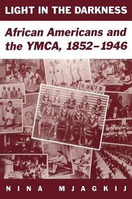 Light in the Darkness: African Americans and the YMCA, 1852-1946 by Mjagkij, Nina