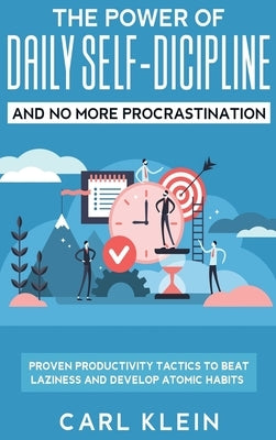 The Power Of Daily Self -Discipline And No More Procrastination 2 in 1 Book: Proven Productivity Tactics To Beat Laziness And Develop Atomic Habits by Klein, Carl