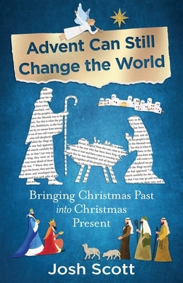Advent Can Still Change the World: Bringing Christmas Past Into Christmas Present by Scott, Josh