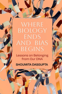 Where Biology Ends and Bias Begins: Lessons on Belonging from Our DNA by Dasgupta, Shoumita