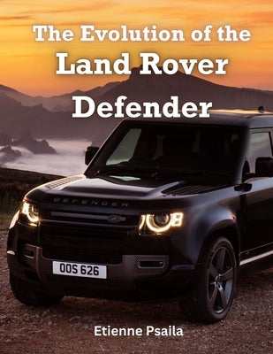 The Evolution of the Land Rover Defender by Psaila, Etienne