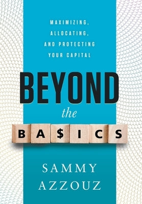 Beyond the Basics: Maximizing, Allocating, and Protecting Your Capital by Azzouz, Sammy