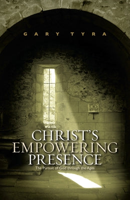 Christ's Empowering Presence: The Pursuit of God through the Ages by Tyra, Gary