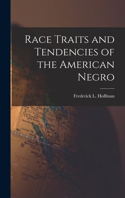 Race Traits and Tendencies of the American Negro by Hoffman, Frederick L. 1865-1946