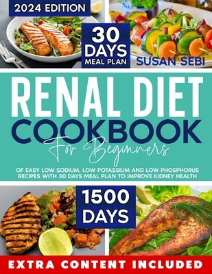 Renal Diet Cookbook For Beginners: 1500 days of easy low sodium, low potassium and low phosphorus recipes with 30 days meal plan to improve kidney hea by Sebi, Susan