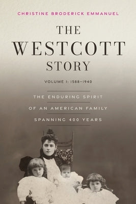 The Westcott Story: Volume I-1588-1940, The Enduring Spirit of an American Family Spanning 400 Years by Emmanuel, Christine Broderick