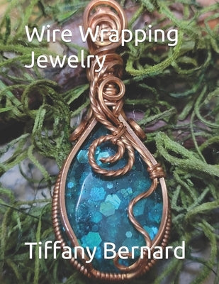 Wire Wrapping Jewelry: Step-by-Step Instructions Featuring Over 100 Color Photos. "The Lily Pendant," Book #7 Wire Wrapping Jewelry Series by Bernard, Tiffany