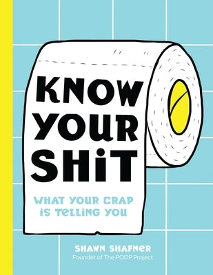 Know Your Shit: What Your Crap Is Telling You by Shafner, Shawn