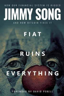 Fiat Ruins Everything: How Our Financial System Is Rigged and How Bitcoin Fixes It by Song, Jimmy