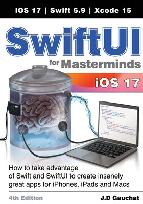 SwiftUI for Masterminds 4th Edition: How to take advantage of Swift and SwiftUI to create insanely great apps for iPhones, iPads, and Macs by Gauchat, J. D.