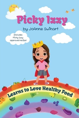 Picky Izzy Learns to Love Healthy Food by Swihart, Joanne