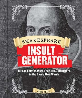 Shakespeare Insult Generator: Mix and Match More Than 150,000 Insults in the Bard's Own Words by Kraft, Barry