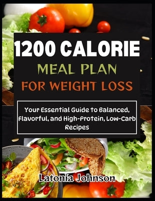1200 calorie meal plan for weight loss: Your Essential Guide to Balanced, Flavorful, and High-Protein, Low-Carb Recipes by Johnson, Latonia