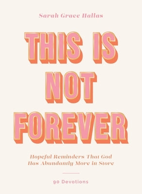 This Is Not Forever: Hopeful Reminders That God Has Abundantly More in Store (90 Devotions) by Hallas, Sarah Grace