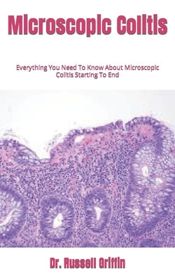 Microscopic Colitis: Everything You Need To Know About Microscopic Colitis Starting To End by Griffin, Russell