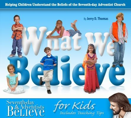 What We Believe: Helping Children Understand the Beliefs of the Seventh-Day Adventist Church by Thomas, Jerry D.