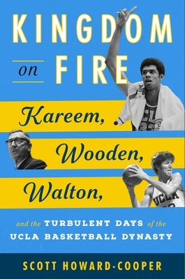Kingdom on Fire: Kareem, Wooden, Walton, and the Turbulent Days of the UCLA Basketball Dynasty by Howard-Cooper, Scott