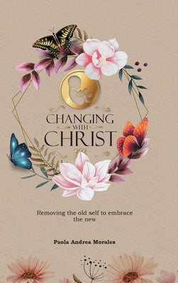 Changing with Christ: Removing the Old Self to Embrace the New by Morales, Paola Andrea