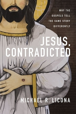 Jesus, Contradicted: Why the Gospels Tell the Same Story Differently by Licona, Michael R.