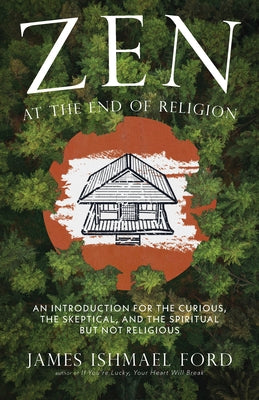 Zen at the End of Religion: An Introduction for the Curious, the Skeptical, and the Spiritual But Not Religious by Ford, James Ishmael