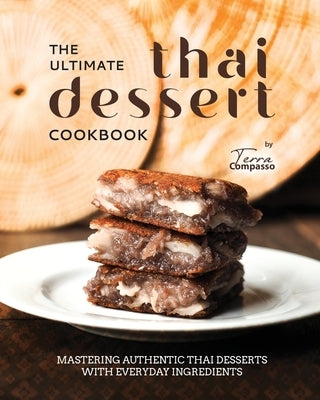The Ultimate Thai Dessert Cookbook: Mastering Authentic Thai Desserts with Everyday Ingredients by Compasso, Terra