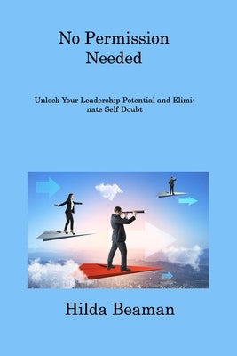 No Permission Needed: Improve Your Leadership Quality and Become a True Leader by Beaman, Hilda