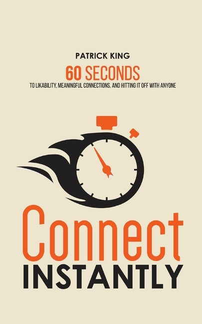 Connect Instantly: 60 Seconds to Likability, Meaningful Connections, and Hitting It Off With Anyone by King, Patrick