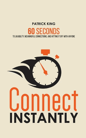 Connect Instantly: 60 Seconds to Likability, Meaningful Connections, and Hitting It Off With Anyone by King, Patrick