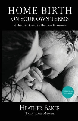 Home Birth On Your Own Terms by Baker, Heather