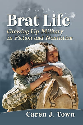 Brat Life: Growing Up Military in Fiction and Nonfiction by Town, Caren J.