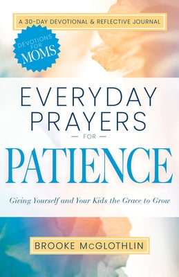 Everyday Prayers for Patience: Giving Yourself and Your Kids the Grace to Grow by McGlothlin, Brooke