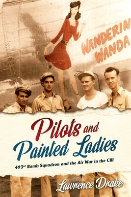 Pilots and Painted Ladies: 493rd Bomb Squadron and the Air War in the Cbi by Drake, Lawrence V.