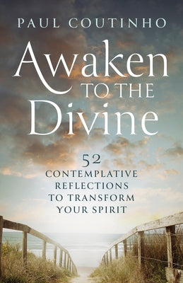 Awaken to the Divine: 52 Contemplative Reflections to Transform Your Spirit by Coutinho, Paul