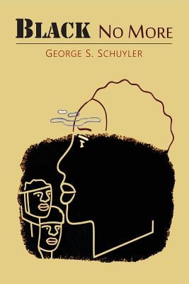 Black No More: Being an Account of the Strange and Wonderful Workings of Science in the Land of the Free, A.D. 1933-1940 by Schuyler, George S.