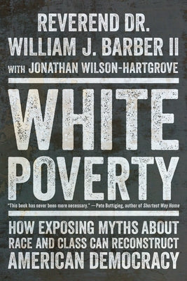 White Poverty: How Exposing Myths about Race and Class Can Reconstruct American Democracy by Barber, William J.