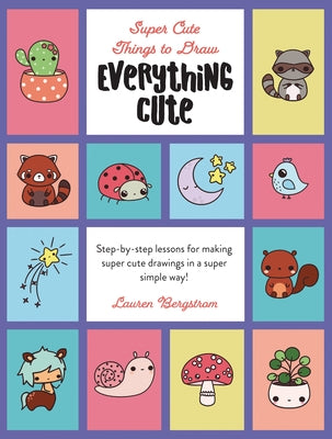 Everything Cute: Step-By-Step Lessons for Making Super Cute Drawings in a Super Simple Way by Bergstrom, Lauren