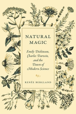 Natural Magic: Emily Dickinson, Charles Darwin, and the Dawn of Modern Science by Bergland, Ren&#233;e