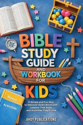 Bible Study Guide and Workbook for Kids: A Simple and Fun Way to Discover God's Word with Lessons That Stick and Activities They'll Love by Publications, Ahoy