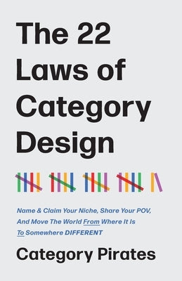 The 22 Laws of Category Design: Name & Claim Your Niche, Share Your POV, And Move The World From Where It Is To Somewhere Different by Pirates, Category