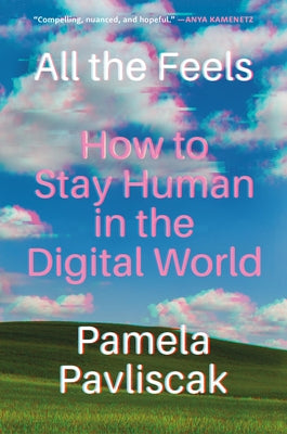 All the Feels: How to Stay Human in the Digital World by Pavliscak, Pamela