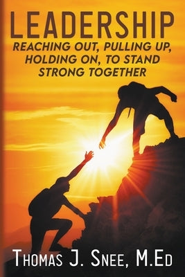 Leadership: Reaching Out, Pulling Up, Holding On, to Stand Strong Together by Snee, Thomas J.