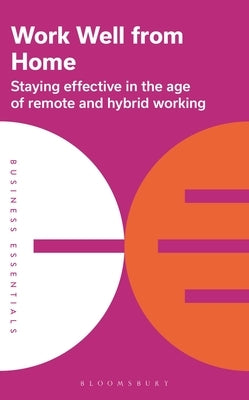 Work Well from Home: Staying Effective in the Age of Remote and Hybrid Working by Publishing, Bloomsbury