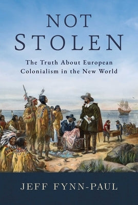 Not Stolen: The Truth about European Colonialism in the New World by Fynn-Paul, Jeff