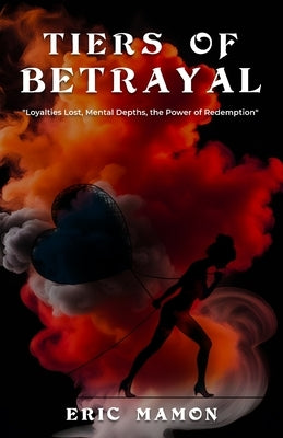 Tiers Of Betrayal: "Loyalties Lost, Mental Depths, the Power of Redemption" by Mamon, Eric