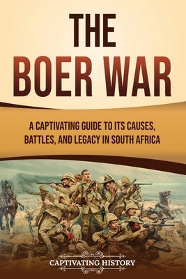 The Boer War: A Captivating Guide to Its Causes, Battles, and Legacy in South Africa by History, Captivating