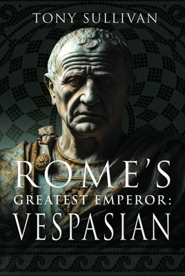 Rome's Greatest Emperor: Vespasian by Sullivan, Tony