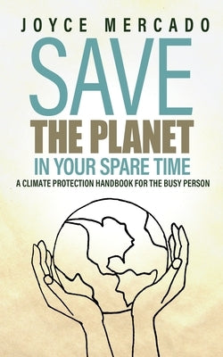 Save the Planet in Your Spare Time: A Climate Protection Handbook for the Busy Person by Mercado, Joyce