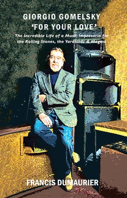 Giorgio Gomelsky 'For Your Love': The Incredible Life of a Music Impresario for the Rolling Stones, the Yardbirds & Magma by Dumaurier, Francis