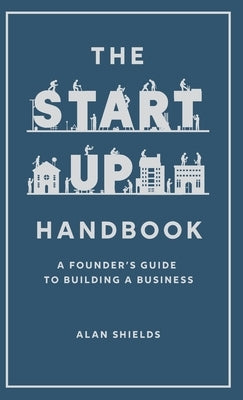 The Startup Handbook: A Founder's Guide to Building a Business by Shields, Alan